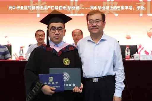 高中毕业证写籍贯还是户口所在地,毕业证~~~~高中毕业证上的省编学号，毕业