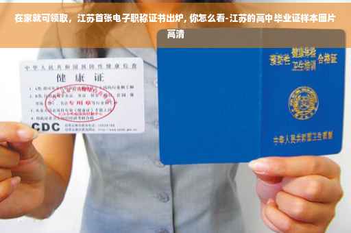 在家就可领取，江苏首张电子职称证书出炉, 你怎么看-江苏的高中毕业证样本图片高清