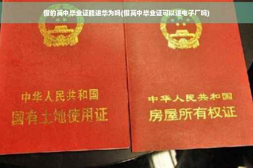 假的高中毕业证能进华为吗(假高中毕业证可以进电子厂吗)