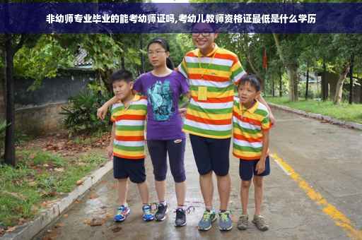 非幼师专业毕业的能考幼师证吗,考幼儿教师资格证最低是什么学历