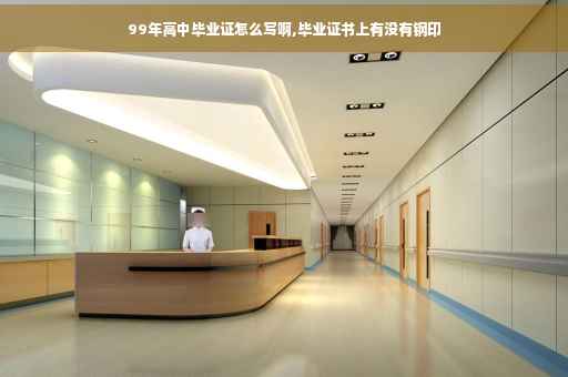 99年高中毕业证怎么写啊,毕业证书上有没有钢印