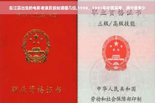 在江苏出生的电影老演员你知道哪几位,1990，1991年中国高考，满分是多少