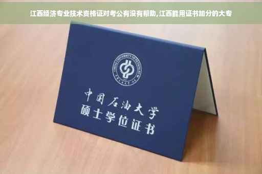 江西经济专业技术资格证对考公有没有帮助,江西能用证书加分的大专