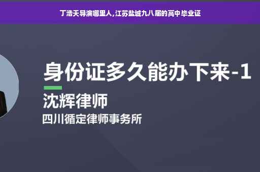 丁浩天导演哪里人,江苏盐城九八届的高中毕业证