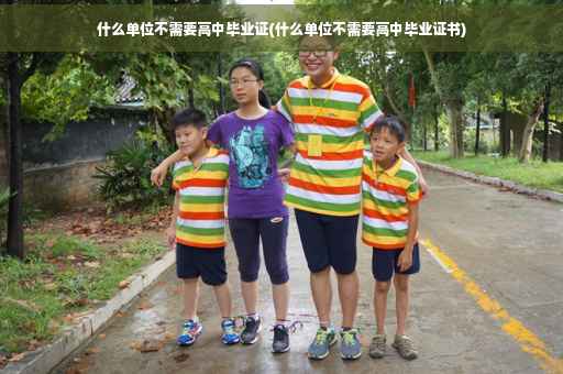 什么单位不需要高中毕业证(什么单位不需要高中毕业证书)