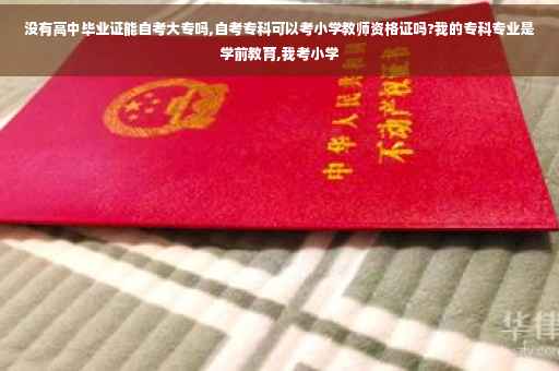 没有高中毕业证能自考大专吗,自考专科可以考小学教师资格证吗?我的专科专业是学前教育,我考小学