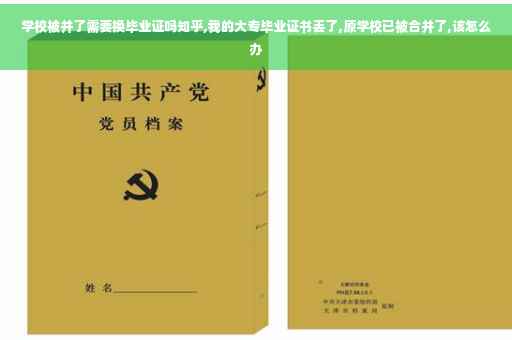 学校被并了需要换毕业证吗知乎,我的大专毕业证书丢了,原学校已被合并了,该怎么办