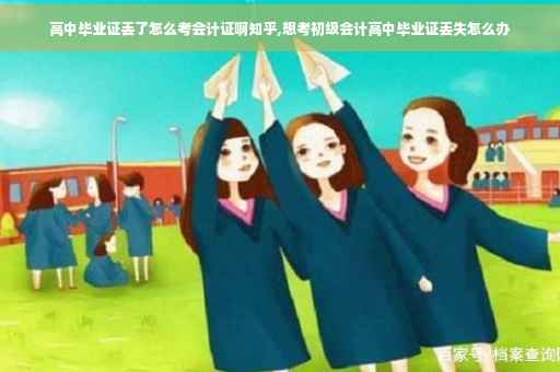 高中毕业证丢了怎么考会计证啊知乎,想考初级会计高中毕业证丢失怎么办