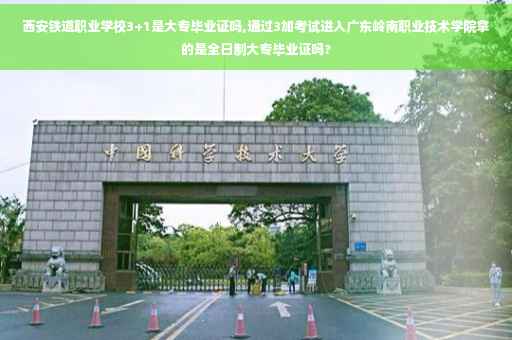 西安铁道职业学校3+1是大专毕业证吗,通过3加考试进入广东岭南职业技术学院拿的是全日制大专毕业证吗?