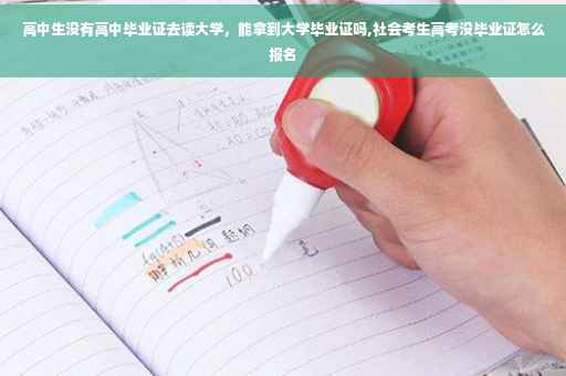 高中生没有高中毕业证去读大学,能拿到大学毕业证吗,社会考生高考没毕业证怎么报名 高中生没有高中毕业证去读大学,能拿到大学毕业证吗,社会考生高考没毕业证怎么报名