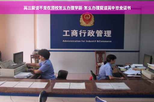 高三复读不是在原校怎么办理学籍-怎么办理复读高中毕业证书