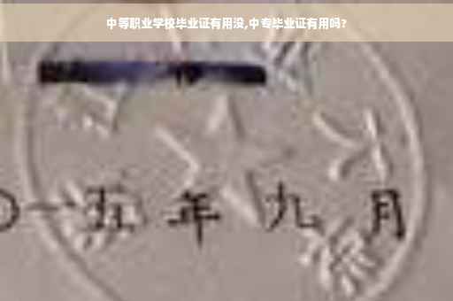 中等职业学校毕业证有用没,中专毕业证有用吗?