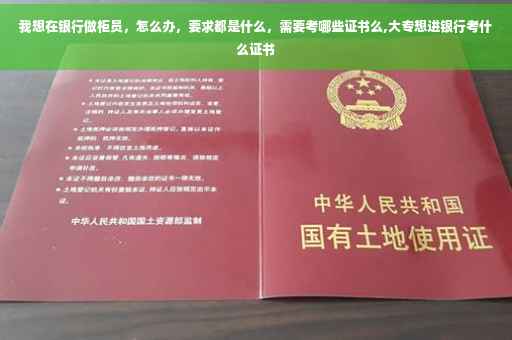 我想在银行做柜员，怎么办，要求都是什么，需要考哪些证书么,大专想进银行考什么证书