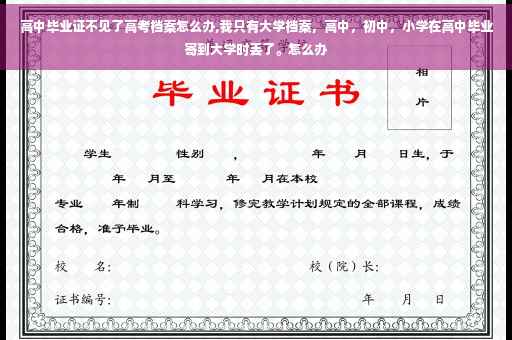高中毕业证不见了高考档案怎么办,我只有大学档案，高中，初中，小学在高中毕业寄到大学时丢了。怎么办