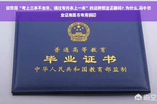 你觉得“考上三本不去念，通过专升本上一本”的这种想法正确吗？为什么,高中毕业证南昌市专用钢印