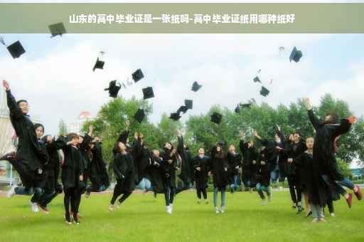 山东的高中毕业证是一张纸吗-高中毕业证纸用哪种纸好