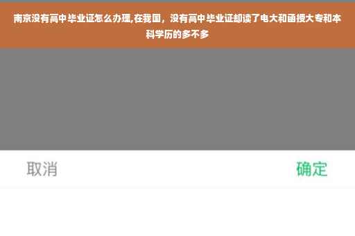 南京没有高中毕业证怎么办理,在我国,没有高中毕业证却读了电大和函授大专和本科学历的多不多 南京没有高中毕业证怎么办理,在我国,没有高中毕业证却读了电大和函授大专和本科学历的多不多