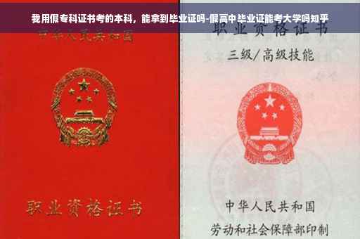我用假专科证书考的本科，能拿到毕业证吗-假高中毕业证能考大学吗知乎