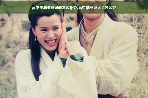 高中生毕业登记表怎么补办,高中毕业证丢了怎么办