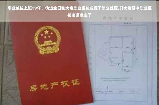 事业单位上班19年,伪造全日制大专毕业证被发现了怎么处理,升大专高中毕业证被老师拿走了 事业单位上班19年,伪造全日制大专毕业证被发现了怎么处理,升大专高中毕业证被老师拿走了