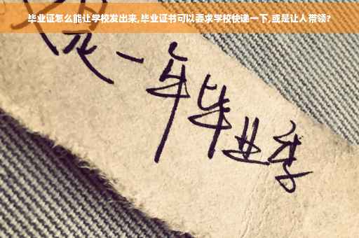 毕业证怎么能让学校发出来,毕业证书可以要求学校快递一下,或是让人带领?