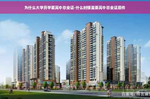 为什么大学开学要高中毕业证-什么时候需要高中毕业证原件