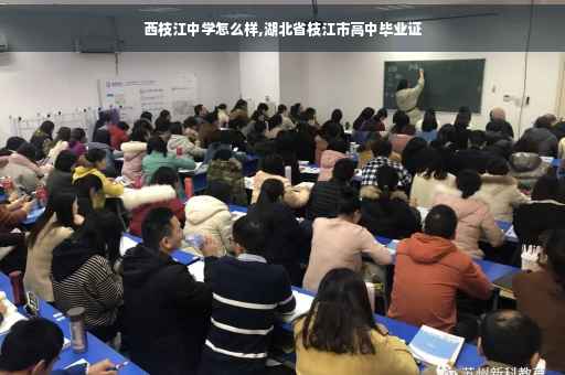 西枝江中学怎么样,湖北省枝江市高中毕业证