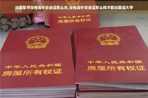 出国留学没有高中毕业证怎么办,没有高中毕业证怎么样才能出国读大学