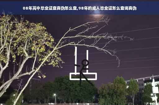 08年高中毕业证查真伪怎么查,98年的成人毕业证怎么查询真伪 08年高中毕业证查真伪怎么查,98年的成人毕业证怎么查询真伪
