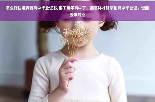 怎么能快速弄到高中毕业证书,读了两年高中了，要怎样才能拿到高中毕业证。也能去学专业