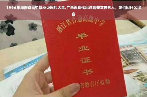 1996年海南省高中毕业证图片大全,广西近现代出过哪些女性名人，她们因什么出名