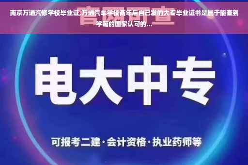 南京万通汽修学校毕业证,万通汽车学校两年后自己发的大专毕业证书是属于能查到学籍的国家认可的...