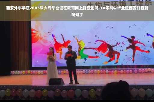 西安外事学院2005级大专毕业证在教育网上能查到吗-14年高中毕业证西安能查到吗知乎