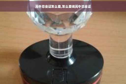 高中毕业证怎么查,怎么查询高中毕业证