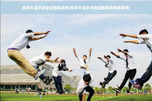 加拿大高中毕业证参加高考(加拿大高中毕业证参加高考有用吗) 加拿大高中毕业证参加高考(加拿大高中毕业证参加高考有用吗)