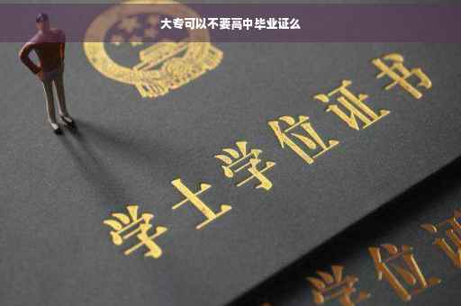 大专可以不要高中毕业证么