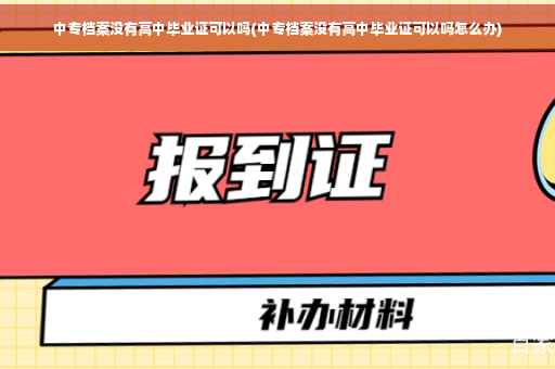 中专档案没有高中毕业证可以吗(中专档案没有高中毕业证可以吗怎么办)