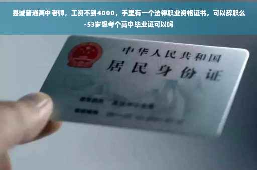 县城普通高中老师，工资不到4000，手里有一个法律职业资格证书，可以辞职么-53岁想考个高中毕业证可以吗