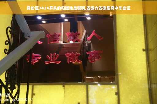 身份证3424开头的归属地是哪啊,安徽六安徐集高中毕业证