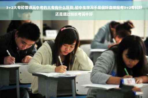 3+2大专和普通高中考的大专有什么区别,初中生学习不是很好直接报考3+2专科好还是通过特长考高中好