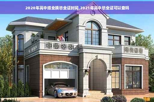 2020年高中结业换毕业证时间,2021年高中毕业证可以查吗