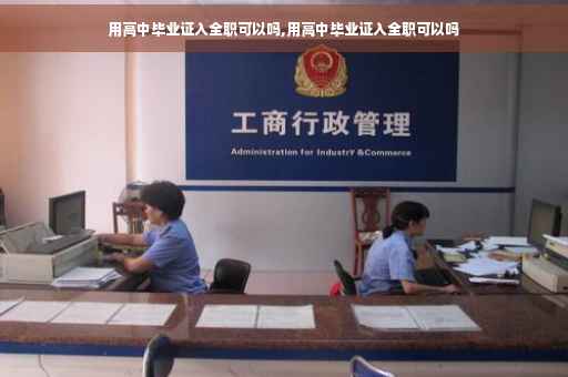 用高中毕业证入全职可以吗,用高中毕业证入全职可以吗
