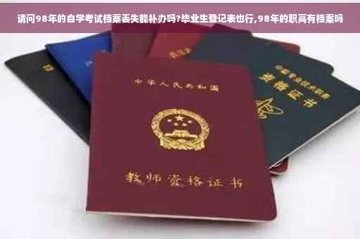 请问98年的自学考试档案丢失能补办吗?毕业生登记表也行,98年的职高有档案吗