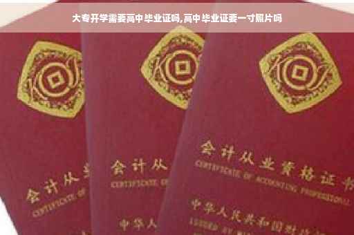大专开学需要高中毕业证吗,高中毕业证要一寸照片吗