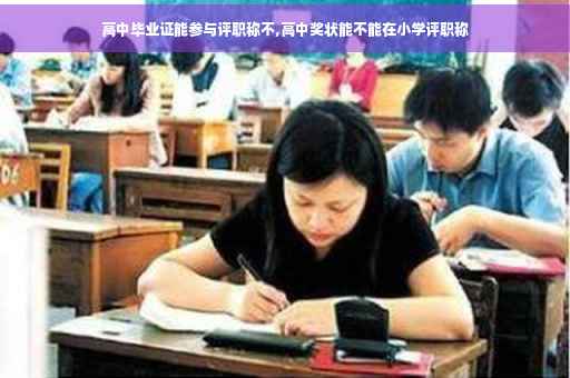 高中毕业证能参与评职称不,高中奖状能不能在小学评职称