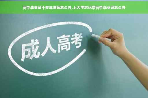 高中毕业证十多年没领怎么办,上大学忘记带高中毕业证怎么办