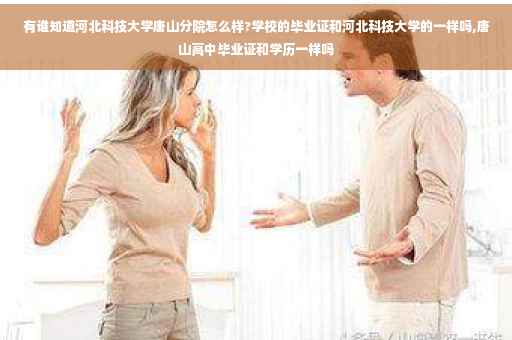 有谁知道河北科技大学唐山分院怎么样?学校的毕业证和河北科技大学的一样吗,唐山高中毕业证和学历一样吗