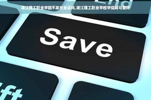 湛江理工职业学院不发毕业证吗,湛江理工职业学校学信网可查吗