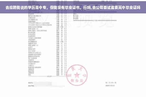去应聘我说的学历是中专，但我没有毕业证书，行吗,去公司面试需要高中毕业证吗