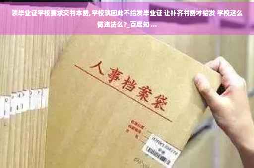 领毕业证学校要求交书本费,学校就因此不给发毕业证 让补齐书费才给发 学校这么做违法么?_百度知 ... 领毕业证学校要求交书本费,学校就因此不给发毕业证 让补齐书费才给发 学校这么做违法么?_百度知 ...